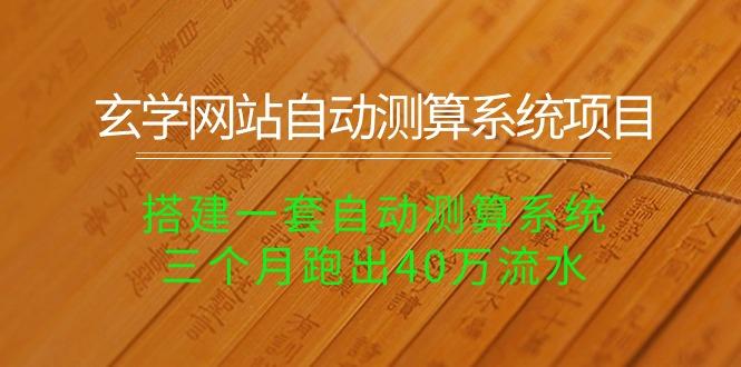 玄学网站自动测算系统项目：搭建一套自动测算系统，三个月跑出40万流水-博库