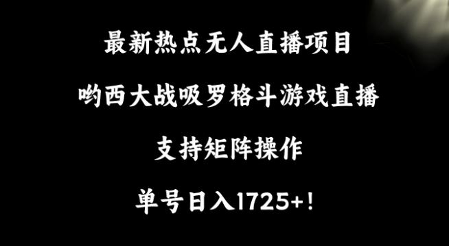 最新热点无人直播项目，哟西大战吸罗格斗游戏直播，支持矩阵操作，单号日入1725+【揭秘】-博库