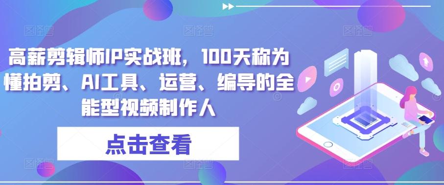 高薪剪辑师IP实战班，100天称为懂拍剪、AI工具、运营、编导的全能型视频制作人-博库