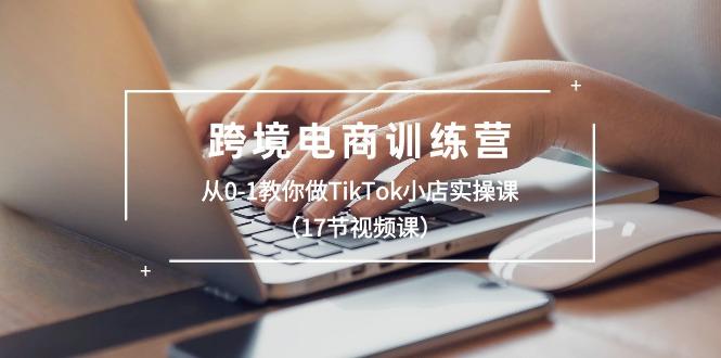 跨境电商训练营：从0-1教你做TikTok小店实操课(17节视频课-博库