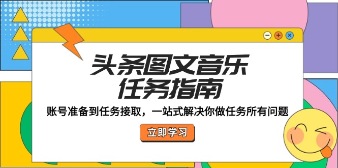 头条图文音乐任务指南：账号准备到任务接取，一站式解决你做任务所有问题-博库