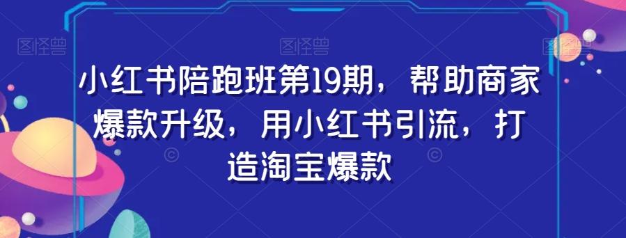 小红书陪跑班第19期，帮助商家爆款升级，用小红书引流，打造淘宝爆款-博库