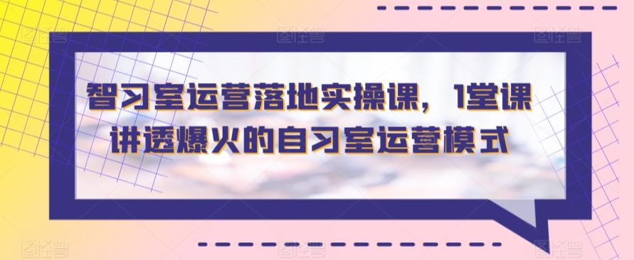 智习室运营落地实操课，1堂课讲透爆火的自习室运营模式-博库