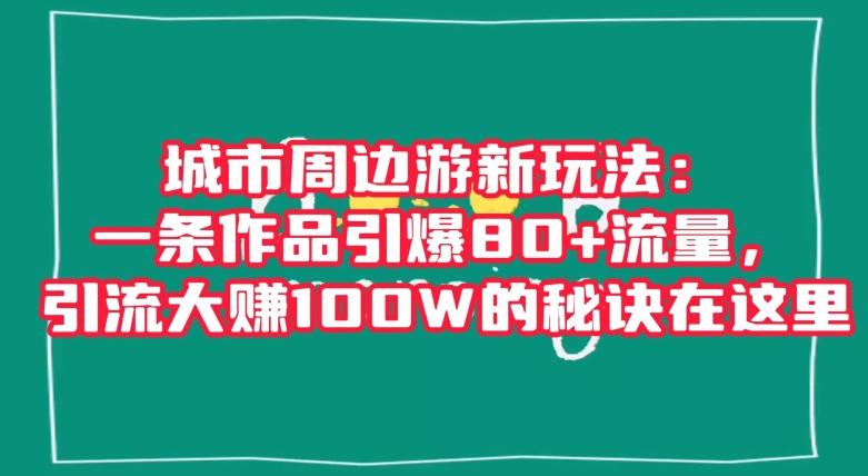 城市周边游新玩法：一条作品引爆80+流量，引流大赚100W的秘诀在这里【揭秘】-博库