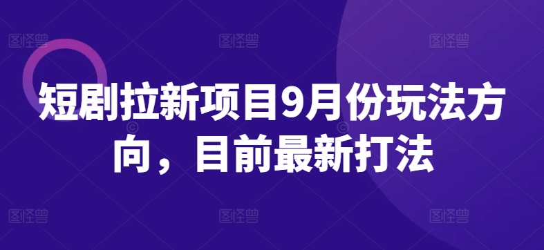 短剧拉新项目9月份玩法方向，目前最新打法-博库