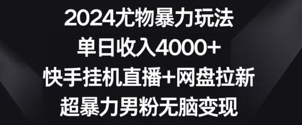 2024尤物暴力玩法，单日收入4000+，快手挂机直播+网盘拉新，超暴力男粉无脑变现【揭秘】-博库