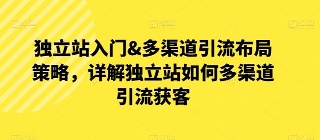 独立站入门&多渠道引流布局策略，详解独立站如何多渠道引流获客-博库