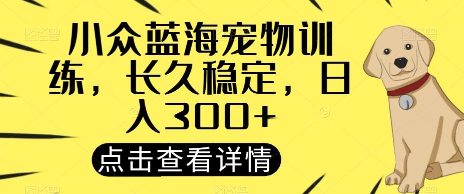 小众蓝海宠物训练，长久稳定，日入300+-博库