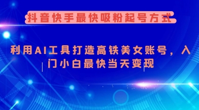 抖音快手最快吸粉起号方式，利用AI工具打造美女账号，入门小白最快当天变现-博库