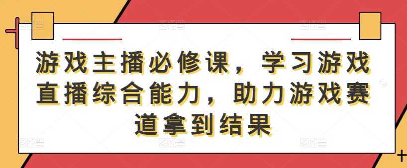 游戏主播必修课，学习游戏直播综合能力，助力游戏赛道拿到结果-博库