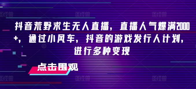 抖音荒野求生无人直播，直播人气爆满2000+，通过小风车，抖音的游戏发行人计划，进行多种变现【揭秘】-博库