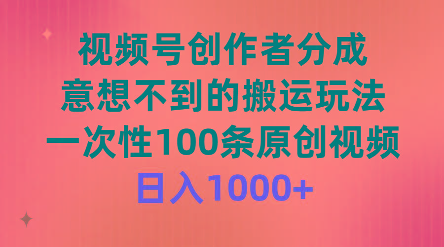 (9737期)视频号创作者分成，意想不到的搬运玩法，一次性100条原创视频，日入1000+-博库