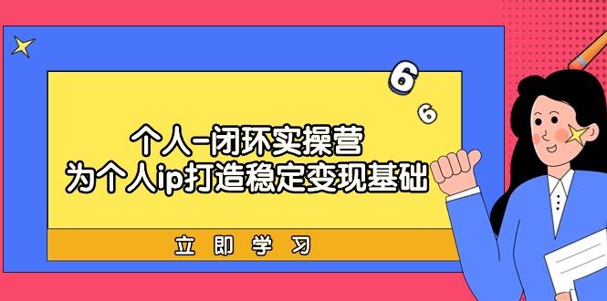 (9331期)个人-闭环实操营：为个人ip打造稳定变现基础，从价值定位/爆款打造/产品…-博库