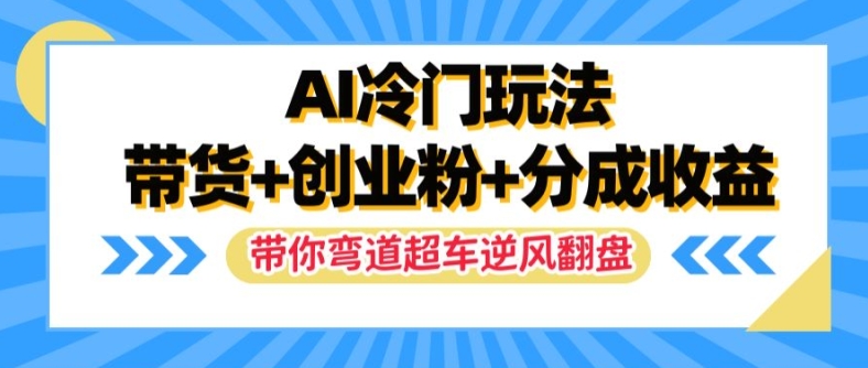 AI冷门玩法，带货+创业粉+分成收益，带你弯道超车，实现逆风翻盘【揭秘】-博库