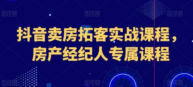 抖音卖房拓客实战课程，房产经纪人专属课程-博库