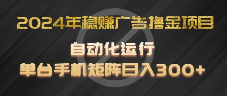 2024年稳赚广告撸金项目，全程自动化运行，单台手机就可以矩阵操作，日入300+【揭秘】-博库