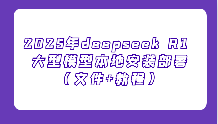 2025年deepseek R1 大型模型本地安装部署(文件+教程)，新手也能快速上手！-博库