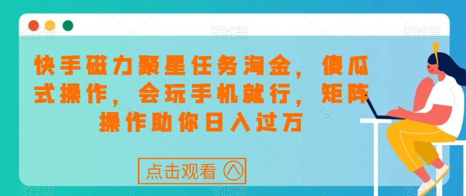 快手磁力聚星任务淘金，傻瓜式操作，会玩手机就行，矩阵操作助你日入过万-博库