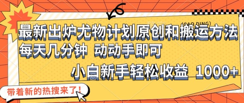 最新出炉尤物计划原创和搬运方法，简单易操作，动动手，小白新手轻松日入1000+【揭秘】-博库