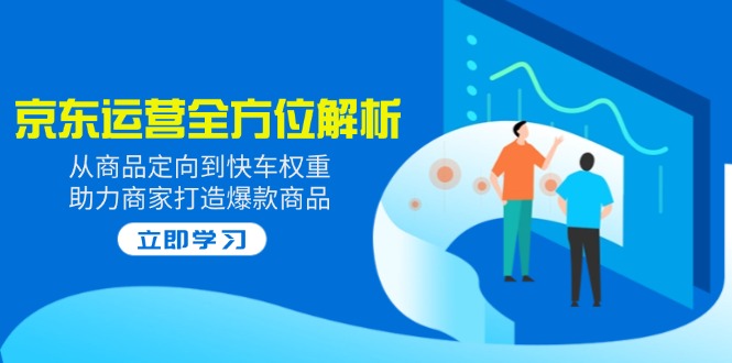 2025京东运营全方位解析：从商品定向到快车权重，助力商家打造爆款商品-博库