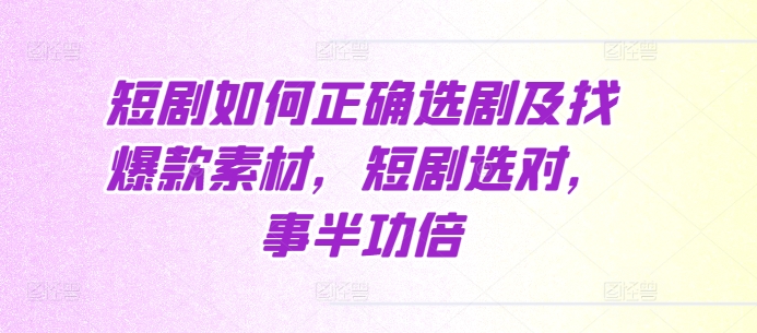 短剧如何正确选剧及找爆款素材，短剧选对，事半功倍-博库