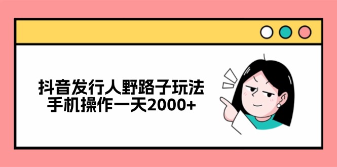 抖音发行人野路子玩法，手机操作一天2000+-博库