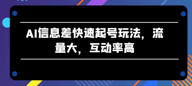 AI信息差快速起号玩法，流量大，互动率高【揭秘】-博库