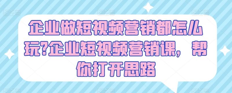 企业做短视频营销都怎么玩?企业短视频营销课，帮你打开思路-博库