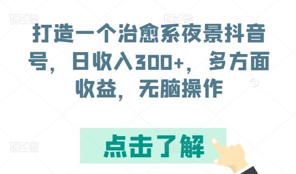 打造一个治愈系夜景抖音号，日收入300+，多方面收益，无脑操作【揭秘】-博库