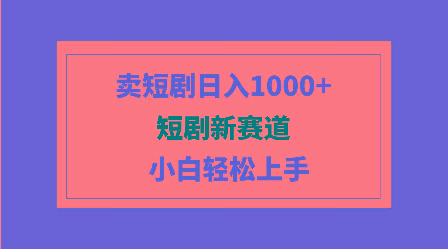 (9467期)短剧新赛道：卖短剧日入1000+，小白轻松上手，可批量-博库