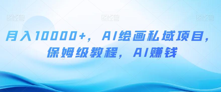 月入10000+，AI绘画私域项目，保姆级教程，AI赚钱【揭秘】-博库