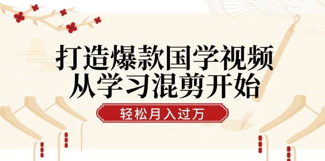 打造爆款国学视频，从学习混剪开始！轻松涨粉，视频号分成月入过万-博库