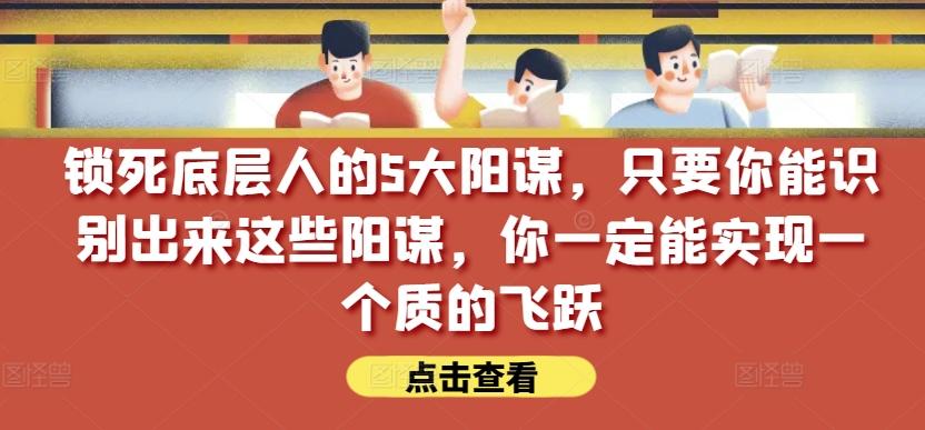 锁死底层人的5大阳谋，只要你能识别出来这些阳谋，你一定能实现一个质的飞跃【付费文章】-博库