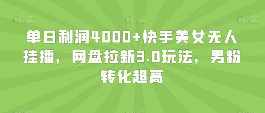 单日利润4000+快手美女无人挂播，网盘拉新3.0玩法，男粉转化超高【揭秘】-博库