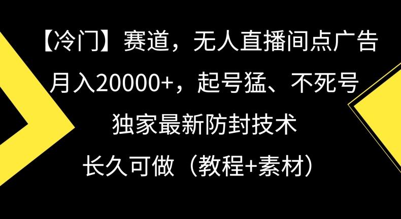 冷门赛道，无人直播间点广告，月入20000+，起号猛、不死号，独家最新防封技术【揭秘】-博库