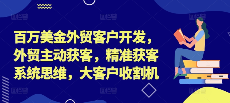 百万美金外贸客户开发，外贸主动获客，精准获客系统思维，大客户收割机-博库