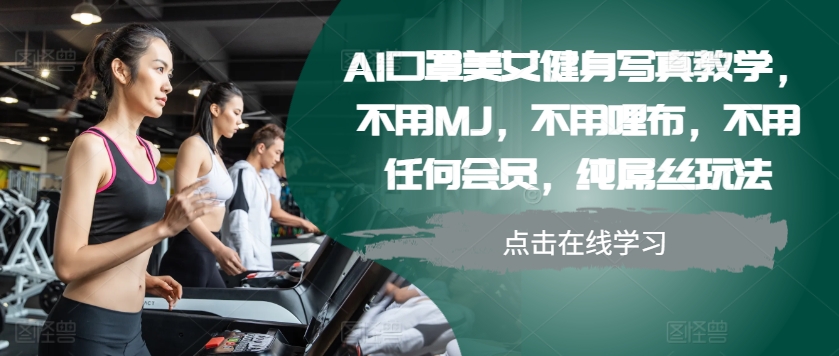 AI口罩美女健身写真教学，不用MJ，不用哩布，不用任何会员，纯屌丝玩法-博库