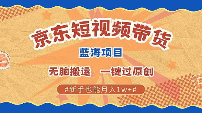 京东短视频带货 2025新风口 批量搬运 单号月入过万 上不封顶-博库