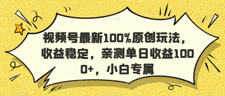 视频号最新100%原创玩法，收益稳定，亲测单日收益1000+，小白专属【揭秘】-博库