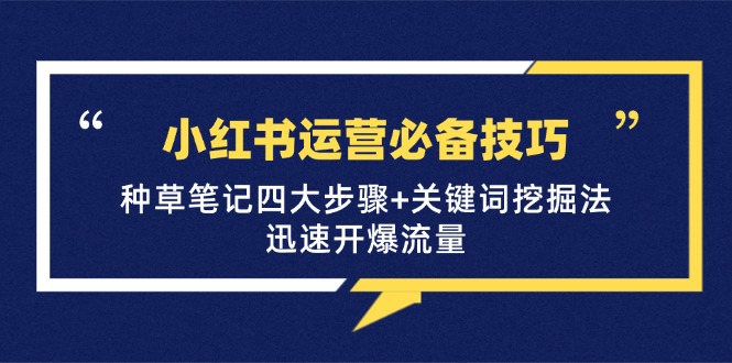 小红书运营必备技巧，种草笔记四大步骤+关键词挖掘法：迅速开爆流量-博库