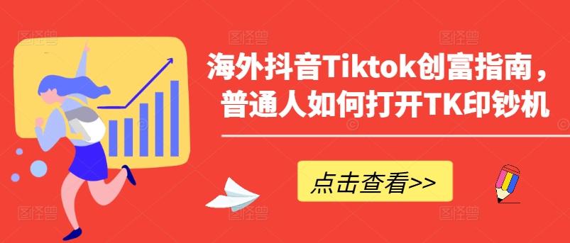 海外抖音Tiktok创富指南，普通人如何打开TK印钞机-博库