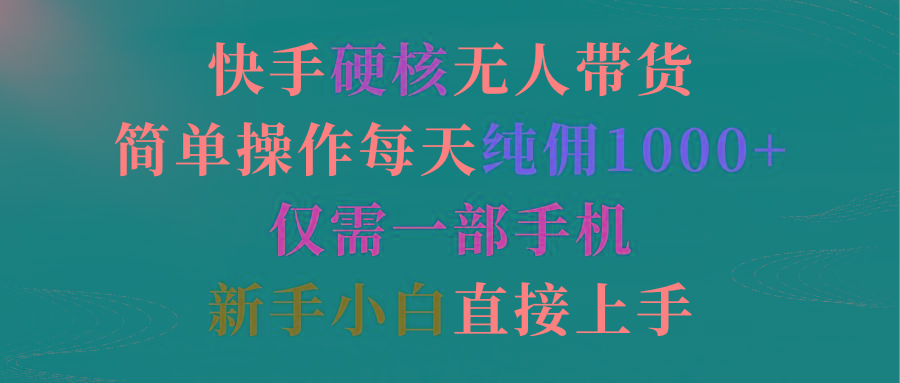 (9475期)快手硬核无人带货，简单操作每天纯佣1000+,仅需一部手机，新手小白直接上手-博库