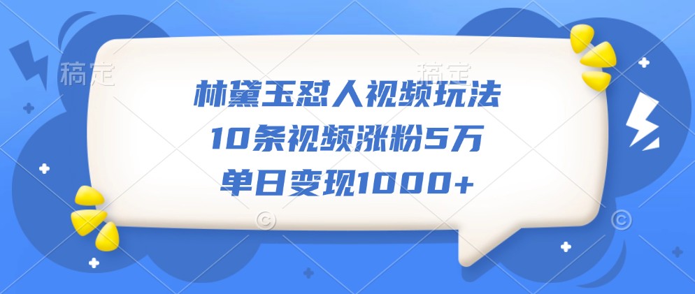 林黛玉怼人视频玩法，10条视频涨粉5万，单日变现1000+-博库