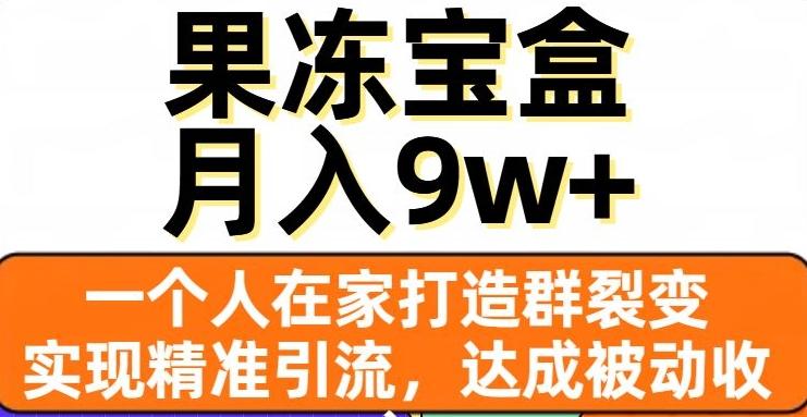 果冻宝盒，一个人在家打造群裂变，实现精准引流，达成被动收入，月入9w+-博库