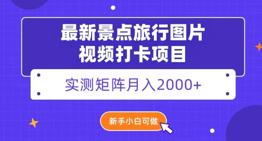 最新景点旅行图片视频打卡，实测矩阵月入2000+，新手可做【揭秘】-博库