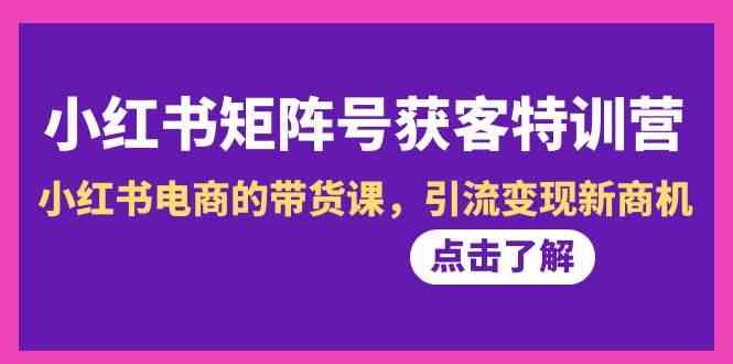 小红书矩阵号获客特训营-第10期，小红书电商的带货课，引流变现新商机-博库