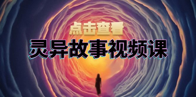 灵异故事视频课：文案、剪辑流程、画面处理及封面制作，助力创作者盈利-博库