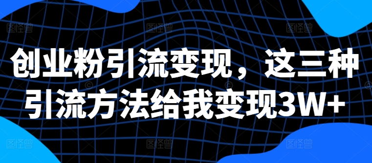 创业粉引流变现，这三种引流方法给我变现3W+【揭秘】-博库