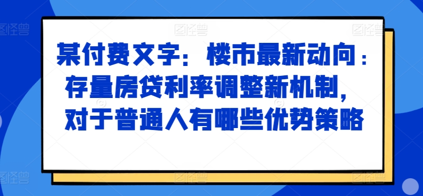 某付费文章：楼市最新动向，存量房贷利率调整新机制，对于普通人有哪些优势策略-博库