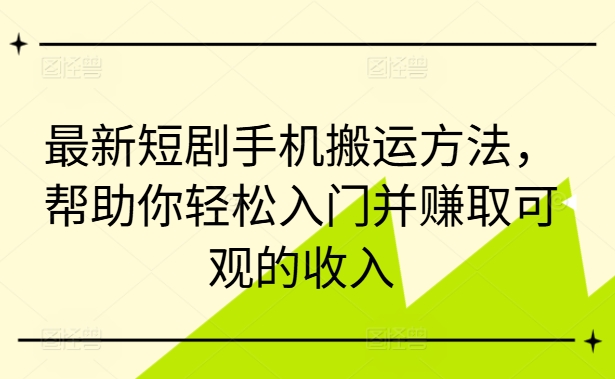 最新短剧手机搬运方法，帮助你轻松入门并赚取可观的收入-博库